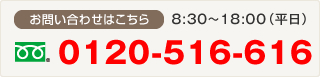 お問い合わせはこちら 8:30～18:00（平日） 0120-516-616