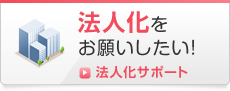 法人化をお願いしたい！法人化サポート