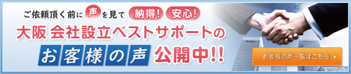 ご依頼頂く前に声を見て納得！安心！大阪会社設立ベストサポートのお客様の声公開中！！お客様の声一覧はこちら